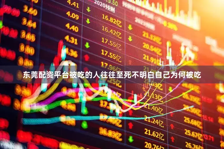 东莞配资平台被吃的人往往至死不明白自己为何被吃