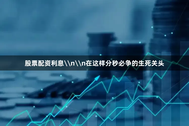 股票配资利息\n\n在这样分秒必争的生死关头